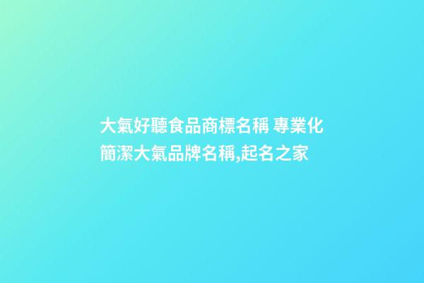 大氣好聽食品商標名稱 專業化簡潔大氣品牌名稱,起名之家-第1張-商標起名-玄機派